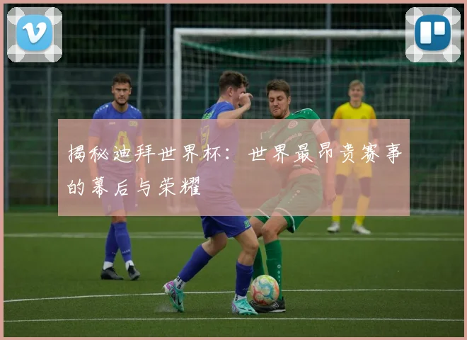 揭秘迪拜世界杯：世界最昂贵赛事的幕后与荣耀