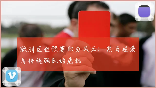 欧洲区世预赛积分风云：黑马逆袭与传统强队的危机