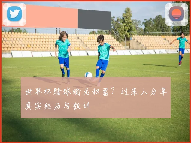 世界杯赌球输光积蓄？过来人分享真实经历与教训
