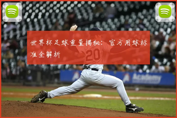 世界杯足球重量揭秘:官方用球标准全解析