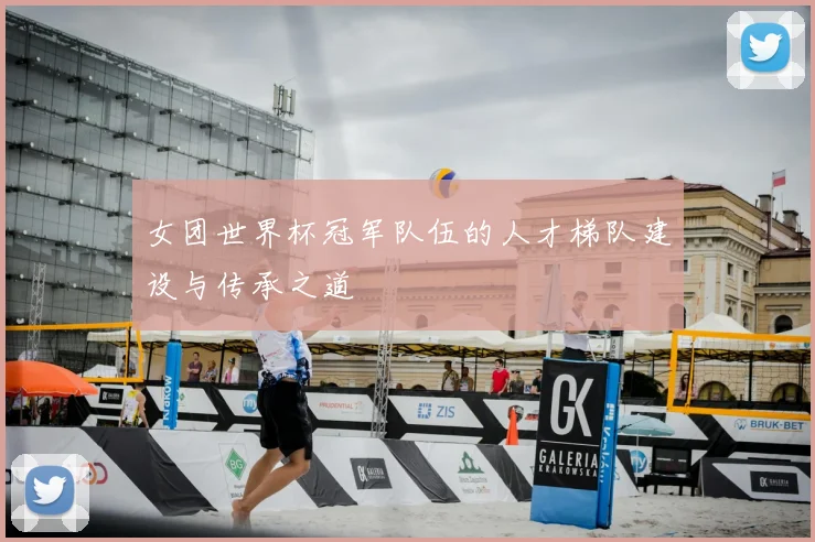 女团世界杯冠军队伍的人才梯队建设与传承之道